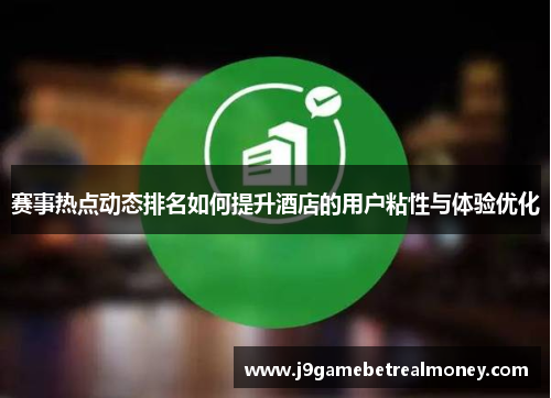 赛事热点动态排名如何提升酒店的用户粘性与体验优化