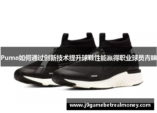 Puma如何通过创新技术提升球鞋性能赢得职业球员青睐