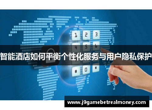 智能酒店如何平衡个性化服务与用户隐私保护